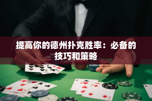 提高你的德州撲克勝率：必備的技巧和策略