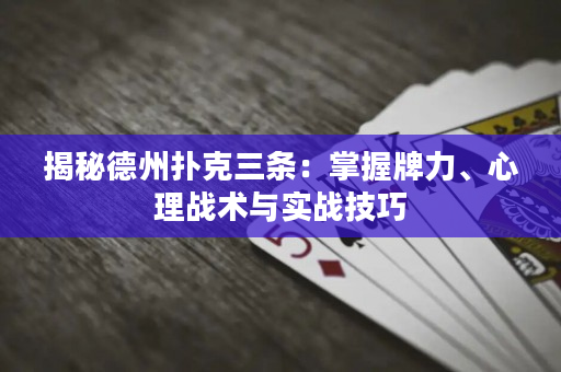 揭秘德州撲克三條：掌握牌力、心理戰(zhàn)術(shù)與實(shí)戰(zhàn)技巧