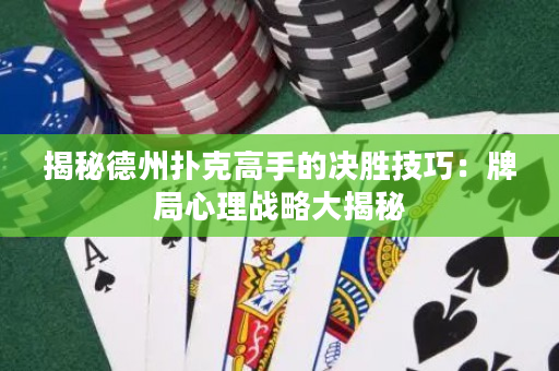 揭秘德州撲克高手的決勝技巧：牌局心理戰略大揭秘