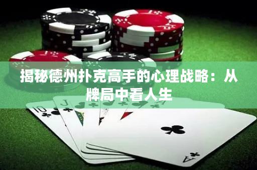 揭秘德州撲克高手的心理戰(zhàn)略：從牌局中看人生