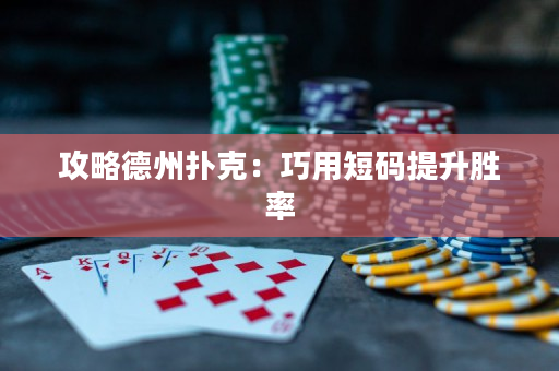 攻略德州撲克：巧用短碼提升勝率