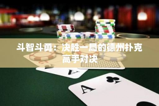 斗智斗勇：決勝一局的德州撲克高手對決