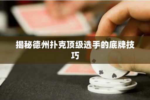 揭秘德州撲克頂級選手的底牌技巧