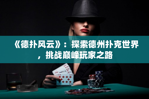 《德撲風云》：探索德州撲克世界，挑戰巔峰玩家之路