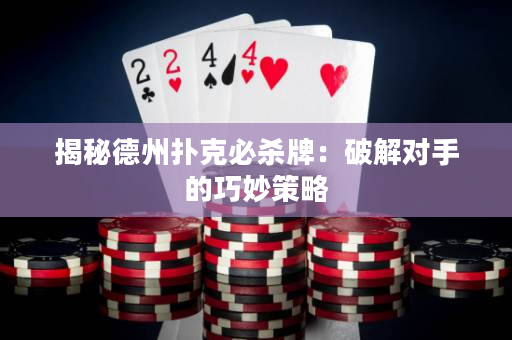 揭秘德州撲克必殺牌：破解對手的巧妙策略