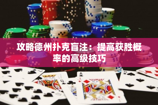 攻略德州撲克盲注：提高獲勝概率的高級技巧