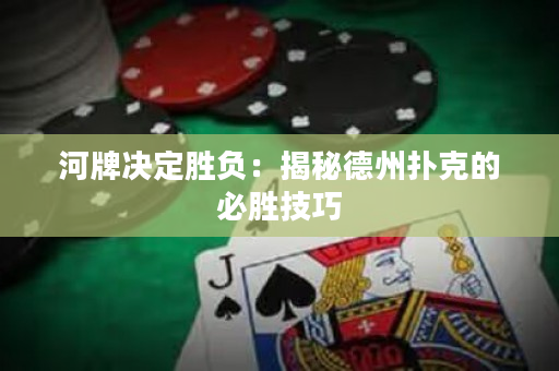 河牌決定勝負：揭秘德州撲克的必勝技巧
