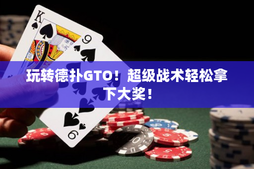 玩轉德撲GTO！超級戰術輕松拿下大獎！