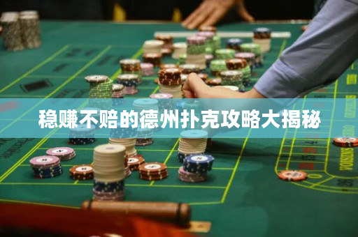 穩賺不賠的德州撲克攻略大揭秘