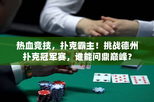 熱血競(jìng)技，撲克霸主！挑戰(zhàn)德州撲克冠軍賽，誰(shuí)能問鼎巔峰？