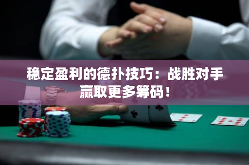 穩(wěn)定盈利的德?lián)浼记桑簯?zhàn)勝對手贏取更多籌碼！