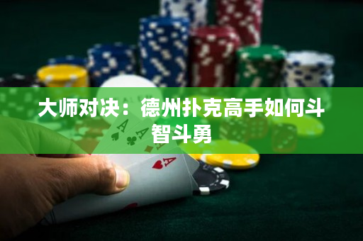 大師對決：德州撲克高手如何斗智斗勇