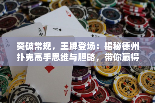 突破常規(guī)，王牌登場(chǎng)：揭秘德州撲克高手思維與膽略，帶你贏得冠軍