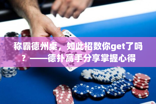 稱霸德州桌，如此招數你get了嗎？——德撲高手分享掌握心得