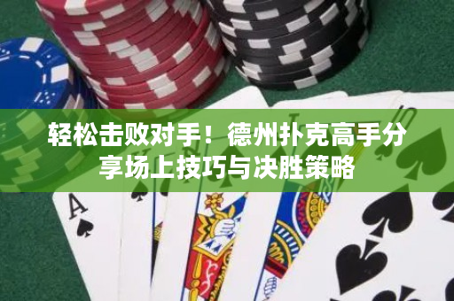 輕松擊敗對手！德州撲克高手分享場上技巧與決勝策略