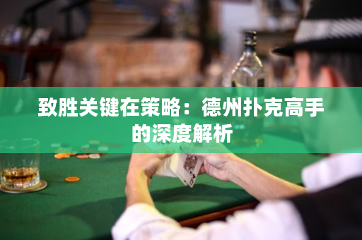 致勝關(guān)鍵在策略：德州撲克高手的深度解析