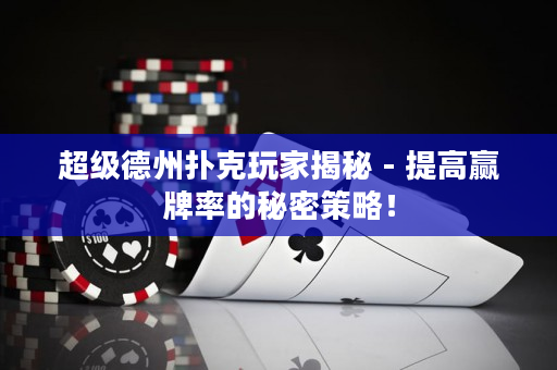 超級(jí)德州撲克玩家揭秘 - 提高贏牌率的秘密策略！