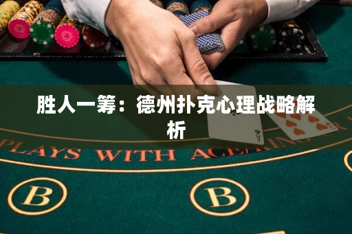 勝人一籌：德州撲克心理戰(zhàn)略解析