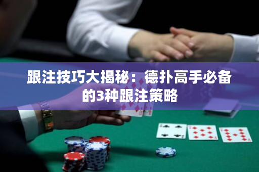 跟注技巧大揭秘：德撲高手必備的3種跟注策略
