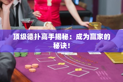 頂級德撲高手揭秘：成為贏家的秘訣！