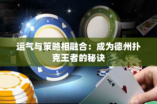運氣與策略相融合：成為德州撲克王者的秘訣
