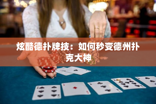 炫酷德撲牌技：如何秒變德州撲克大神