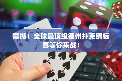 震撼！全球最頂級德州撲克錦標(biāo)賽等你來戰(zhàn)！