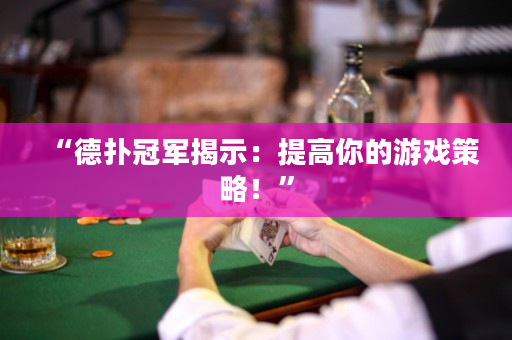“德撲冠軍揭示：提高你的游戲策略！”