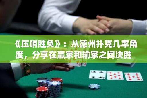 《壓哨勝負》：從德州撲克幾率角度，分享在贏家和輸家之間決勝的關鍵因素。