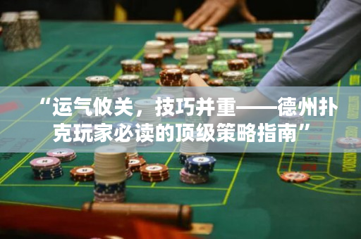 “運氣攸關，技巧并重——德州撲克玩家必讀的頂級策略指南”