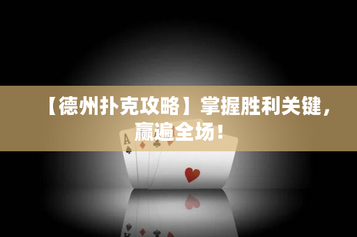【德州撲克攻略】掌握勝利關(guān)鍵，贏遍全場！