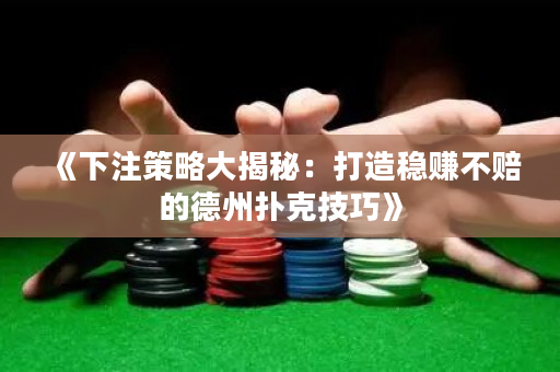 《下注策略大揭秘：打造穩賺不賠的德州撲克技巧》