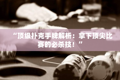 “頂級撲克手牌解析：拿下頂尖比賽的必殺技！”