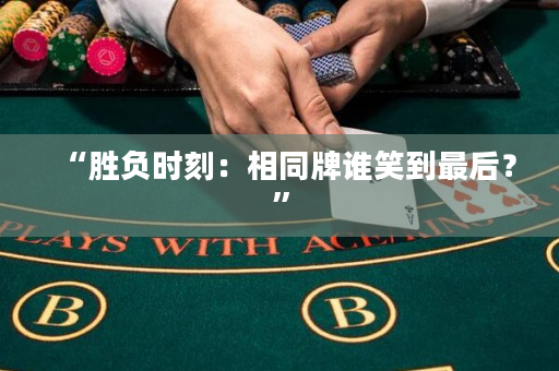 “勝負(fù)時(shí)刻：相同牌誰笑到最后？”