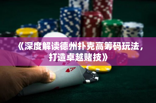《深度解讀德州撲克高籌碼玩法，打造卓越賭技》