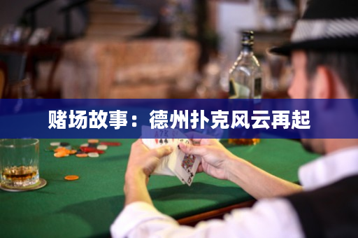 賭場故事：德州撲克風云再起