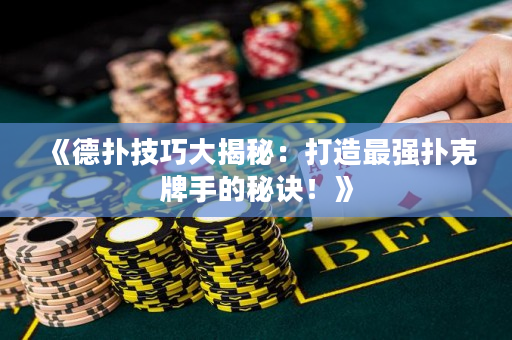 《德撲技巧大揭秘：打造最強撲克牌手的秘訣！》