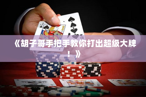 《胡子哥手把手教你打出超級大牌！》