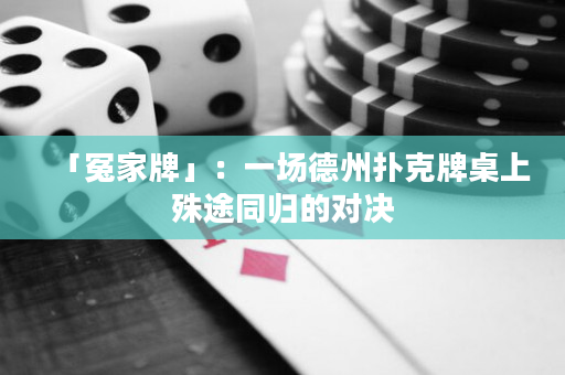 「冤家牌」：一場德州撲克牌桌上殊途同歸的對決