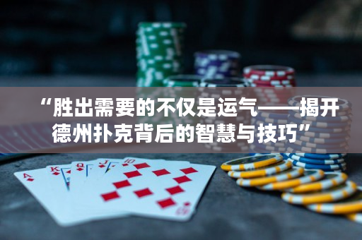 “勝出需要的不僅是運氣——揭開德州撲克背后的智慧與技巧”