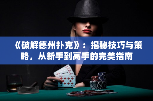 《破解德州撲克》：揭秘技巧與策略，從新手到高手的完美指南
