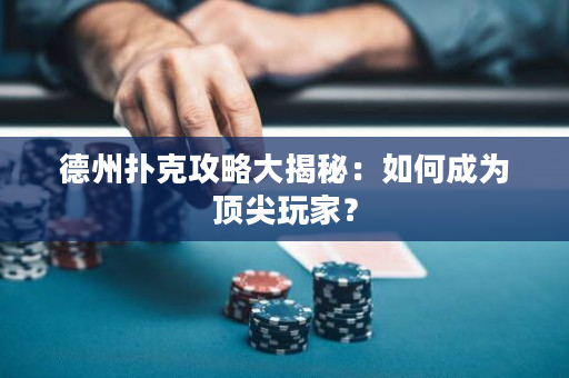德州撲克攻略大揭秘：如何成為頂尖玩家？