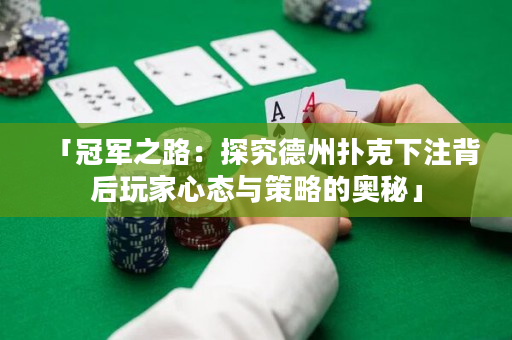 「冠軍之路：探究德州撲克下注背后玩家心態與策略的奧秘」