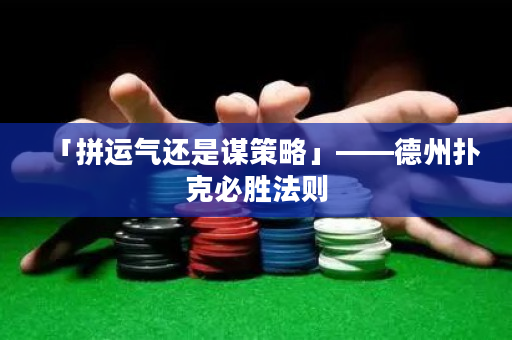 「拼運氣還是謀策略」——德州撲克必勝法則