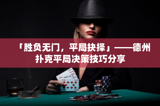 「勝負(fù)無門，平局抉擇」——德州撲克平局決策技巧分享