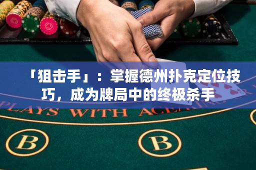 「狙擊手」：掌握德州撲克定位技巧，成為牌局中的終極殺手