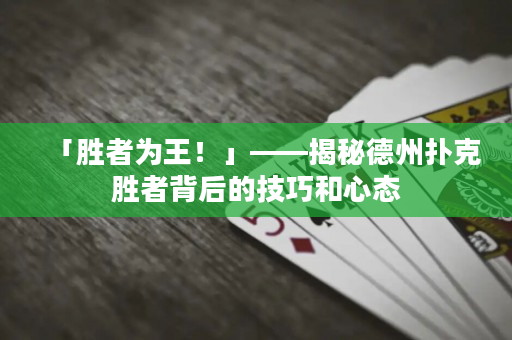 「勝者為王！」——揭秘德州撲克勝者背后的技巧和心態