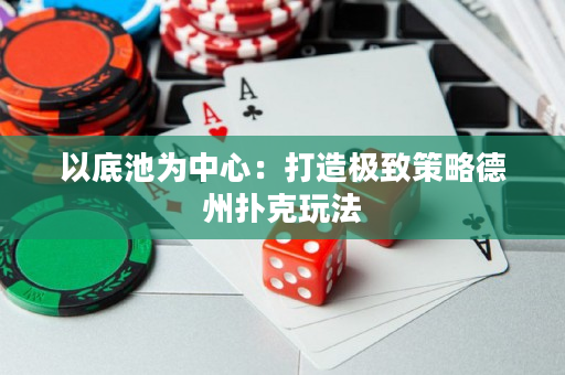 以底池為中心：打造極致策略德州撲克玩法