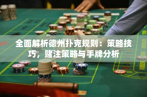 全面解析德州撲克規則：策略技巧，賭注策略與手牌分析