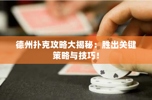 德州撲克攻略大揭秘：勝出關(guān)鍵策略與技巧！